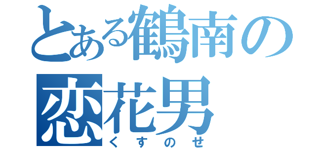 とある鶴南の恋花男（くすのせ）