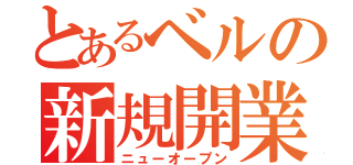 とあるベルの新規開業（ニューオープン）