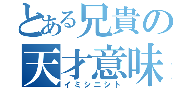 とある兄貴の天才意味深者（イミシニシト）