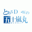 とあるＤ・Ｗの五十嵐丸太（ガンタガン）