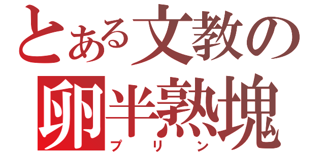 とある文教の卵半熟塊（プリン）