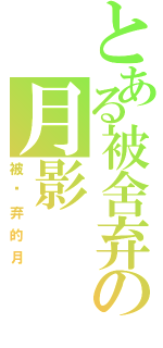 とある被舍弃の月影（被丢弃的月）