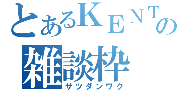 とあるＫＥＮＴＡの雑談枠（ザツダンワク）