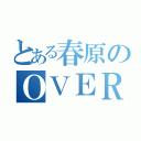 とある春原のＯＶＥＲ ＲＩＳＥ（）