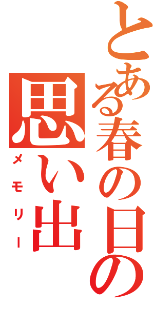 とある春の日の思い出（メモリー）