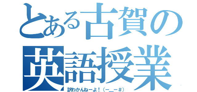 とある古賀の英語授業（訳わかんねーよ！（－＿－＃））