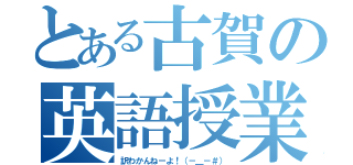 とある古賀の英語授業（訳わかんねーよ！（－＿－＃））