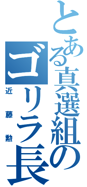 とある真選組のゴリラ長（近藤勲）