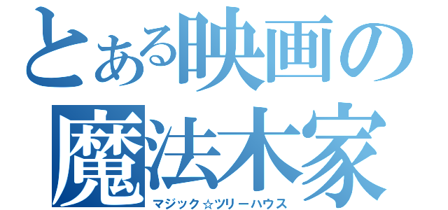 とある映画の魔法木家（マジック☆ツリーハウス）