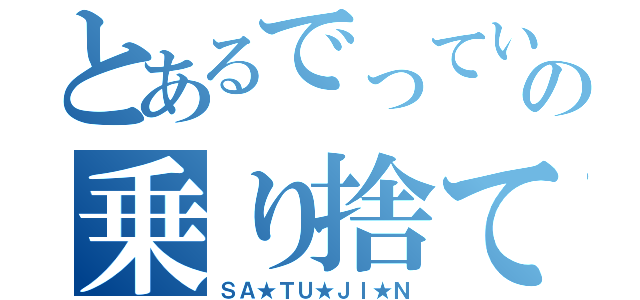 とあるでっていうの乗り捨て（ＳＡ★ＴＵ★ＪＩ★Ｎ）