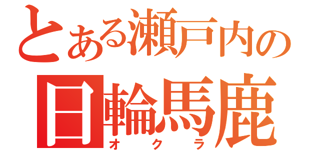 とある瀬戸内の日輪馬鹿（オクラ）