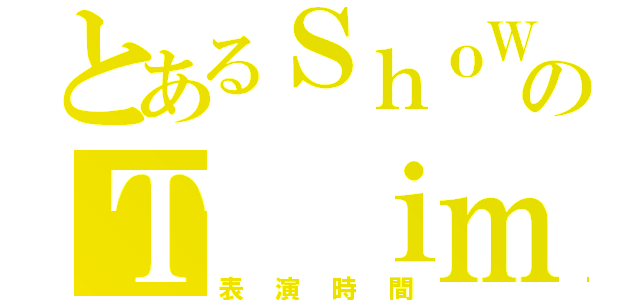 とあるＳｈｏＷのＴ ｉｍｅ（表演時間）