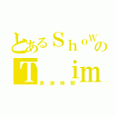 とあるＳｈｏＷのＴ ｉｍｅ（表演時間）