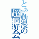 とある動漫の超同好会（ラバークラブ）