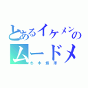 とあるイケメンのムードメーカー（冬木癒澤）