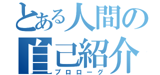 とある人間の自己紹介（プロローグ）