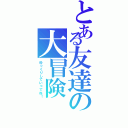 とある友達の大冒険Ⅱ（ゆっくりしていってね！）