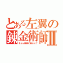 とある左翼の錬金術師Ⅱ（そんな藤藤に騙されて）