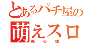 とあるパチ屋の萌えスロ（俺の嫁）