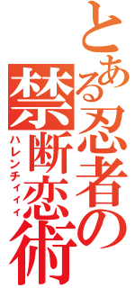 とある忍者の禁断恋術（ハレンチィィィ）