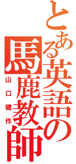 とある英語の馬鹿教師（山口健作）