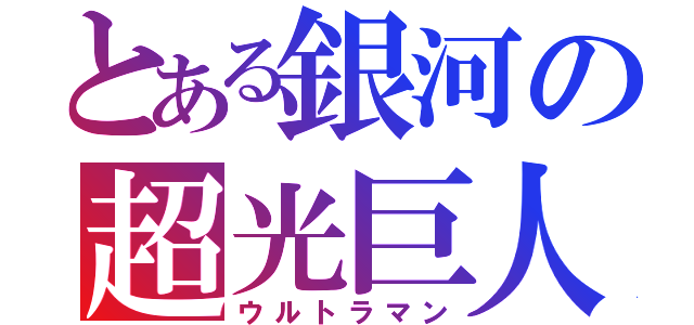 とある銀河の超光巨人（ウルトラマン）
