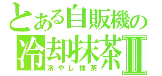 とある自販機の冷却抹茶Ⅱ（冷やし抹茶）