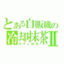 とある自販機の冷却抹茶Ⅱ（冷やし抹茶）