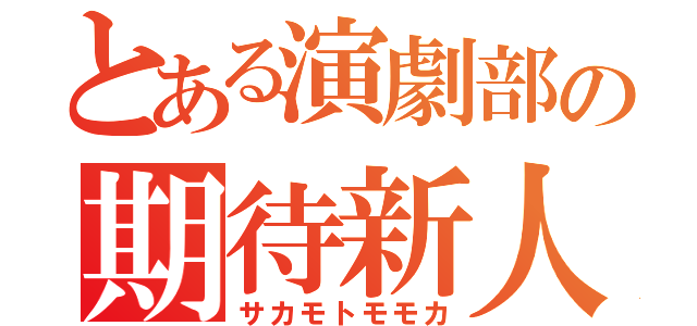 とある演劇部の期待新人（サカモトモモカ）