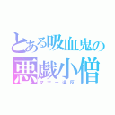 とある吸血鬼の悪戯小僧（マナー違反）