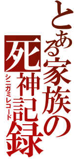 とある家族の死神記録（シニガミレコード）