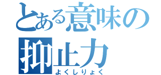 とある意味の抑止力（よくしりょく）