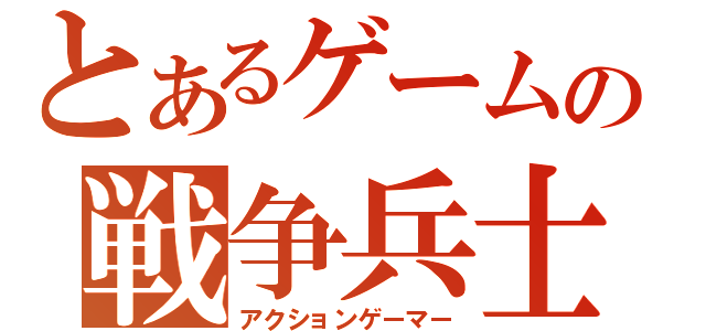 とあるゲームの戦争兵士（アクションゲーマー）