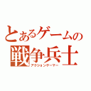 とあるゲームの戦争兵士（アクションゲーマー）