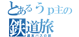 とあるうｐ主の鉄道旅（週末パスの旅）