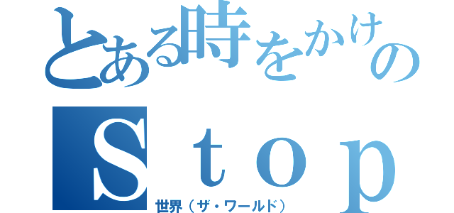 とある時をかける少女のＳｔｏｐ Ｔｈｅ Ｔｉｍｅ （世界（ザ・ワールド））