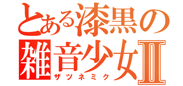とある漆黒の雑音少女Ⅱ（ザツネミク）