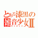 とある漆黒の雑音少女Ⅱ（ザツネミク）