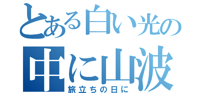 とある白い光の中に山波はもえて（旅立ちの日に）