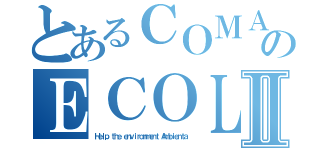 とあるＣＯＭＡＮＹのＥＣＯＬＯＧＩⅡ（Ｈｅｌｐ ｔｈｅ ｅｎｖｉｒｏｎｍｅｎｔ Ａｍｂｉｅｎｔａ）