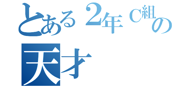 とある２年Ｃ組の天才（）