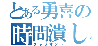 とある勇喜の時間潰し（チャリオット）