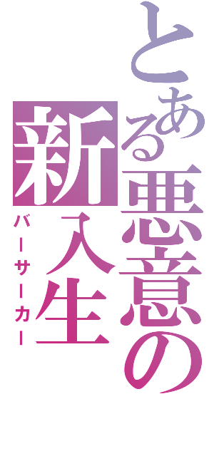 とある悪意の新入生（バーサーカー）