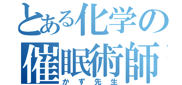 とある化学の催眠術師（かず先生）