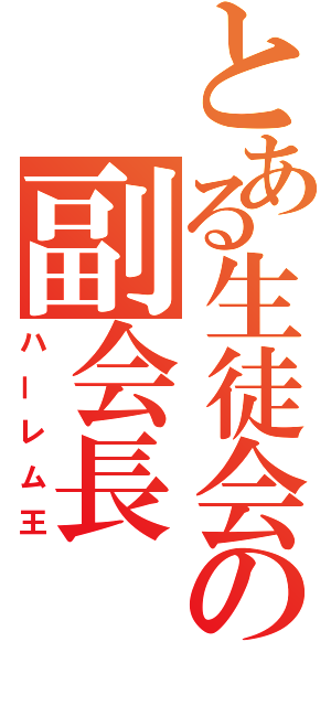 とある生徒会の副会長（ハーレム王）