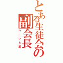 とある生徒会の副会長（ハーレム王）