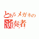 とあるメガネの演奏者（ピアノ）