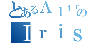 とあるＡｌｔｒｉａのＩｒｉｓｖｉｅｌ （）