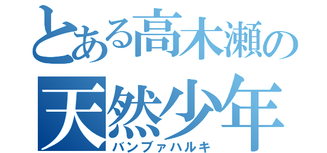 とある高木瀬の天然少年（バンブァハルキ）