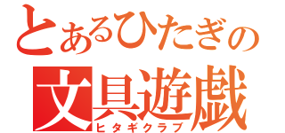 とあるひたぎの文具遊戯（ヒタギクラブ）